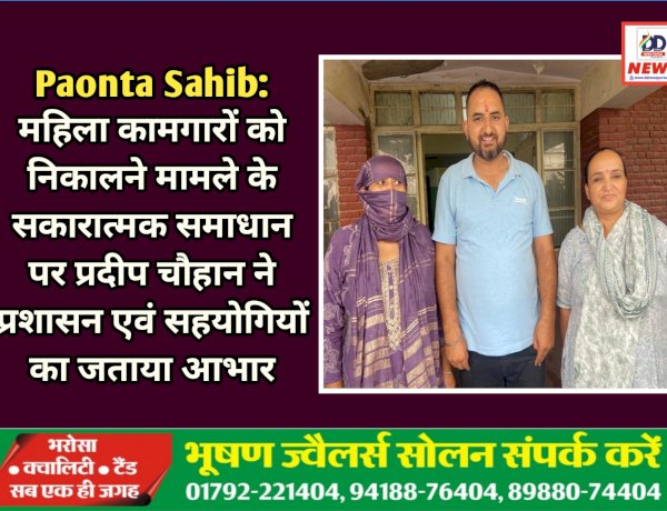 Paonta Sahib: महिला कामगारों को निकालने मामले के सकारात्मक समाधान पर प्रदीप चौहान ने प्रशासन एवं सहयोगियों का जताया आभार ddnewsportal.com